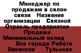 Менеджер по продажам в салон связи › Название организации ­ Связной › Отрасль предприятия ­ Продажи › Минимальный оклад ­ 28 000 - Все города Работа » Вакансии   . Тульская обл.